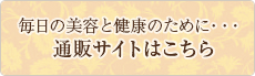 毎日の美容と健康のために・・・ 通販サイトはこちら